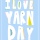 It’s I Love Yarn Day, y’all!!